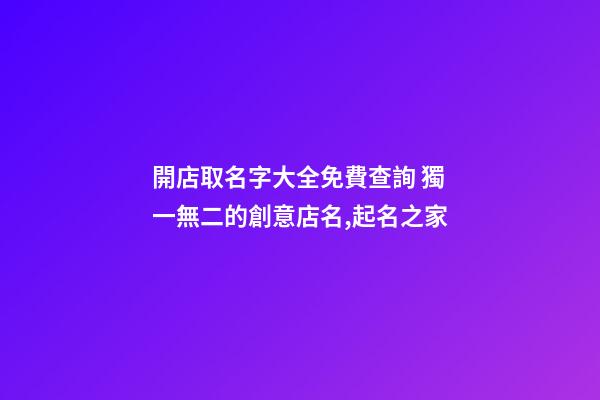 開店取名字大全免費查詢 獨一無二的創意店名,起名之家-第1張-店鋪起名-玄機派